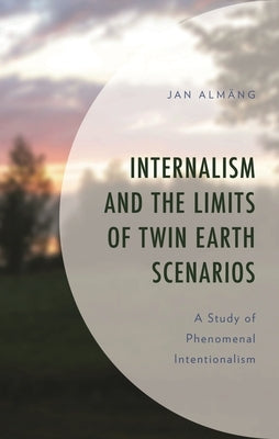 Internalism and the Limits of Twin Earth Scenarios: A Study of Phenomenal Intentionalism by Almäng, Jan