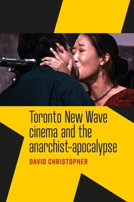 Toronto New Wave Cinema and the Anarchist-Apocalypse by Christopher, David