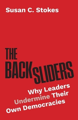 The Backsliders: Why Leaders Undermine Their Own Democracies by Stokes, Susan C.