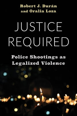 Justice Required: Police Shootings as Legalized Violence by Durán, Robert J.