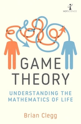 Game Theory: Understanding the Mathematics of Life by Clegg, Brian
