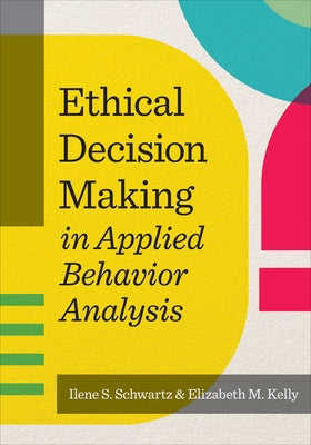 Ethical Decision Making in Applied Behavior Analysis by Schwartz, Ilene S.
