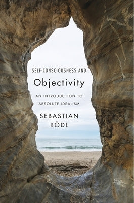 Self-Consciousness and Objectivity: An Introduction to Absolute Idealism by Rödl, Sebastian