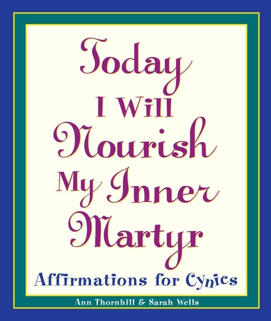 Today I Will Nourish My Inner Martyr: Affirmations for Cynics by Wells, Sarah