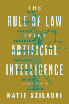 The Rule of Law After Artificial Intelligence: Automated Narratives by Szilagyi, Katie