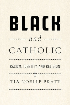 Black and Catholic: Racism, Identity, and Religion by Pratt, Tia Noelle