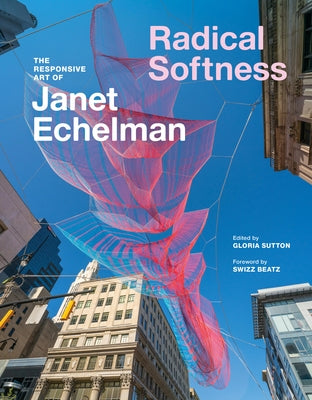 Radical Softness: The Responsive Art of Janet Echelman by Sutton, Gloria