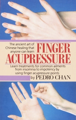Finger Acupressure: Treatment for Many Common Ailments from Insomnia to Impotence by Using Finger Massage on Acupuncture Points by Chan, Pedro