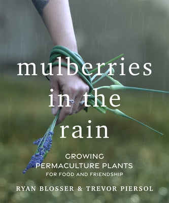 Mulberries in the Rain: Growing Permaculture Plants for Food and Friendship by Blosser, Ryan