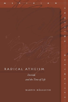 Radical Atheism: Derrida and the Time of Life by Hägglund, Martin