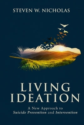 Living Ideation: A New Approach to Suicide Prevention and Intervention by Nicholas, Steven W.