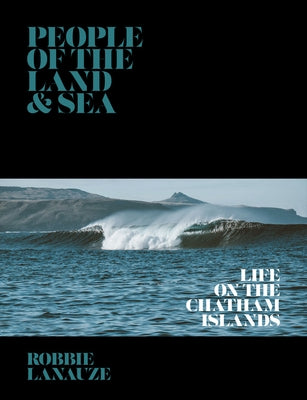 People of the Land & Sea: Life on the Chatham Islands by Lanauze, Robbie