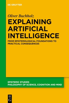 Explaining Artificial Intelligence: From Epistemological Foundations to Practical Consequences by Buchholz, Oliver