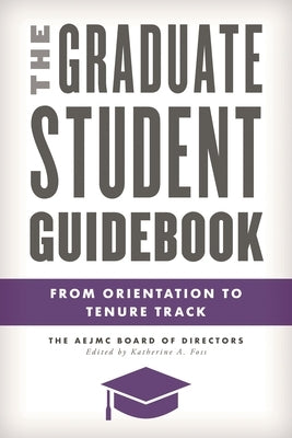 Graduate Student Guidebook: From Orientation to Tenure Track by The Aejmc Board of Directors