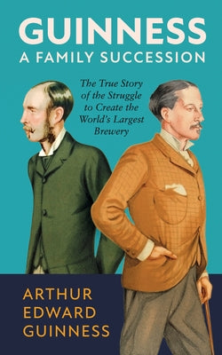 Guinness: A Family Succession: The True Story of the Struggle to Create the World's Largest Brewery by Guinness, Arthur Edward