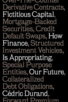 Fictitious Capital: How Finance Is Appropriating Our Future by Durand, Cédric