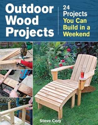 Outdoor Wood Projects: 24 Projects You Can Build in a Weekend by Cory, Steve