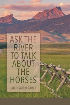 Ask the River to Talk About the Horses by Carroll, Judith Waller