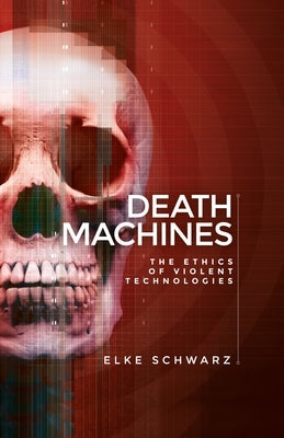 Death Machines: The Ethics of Violent Technologies by Schwarz, Elke