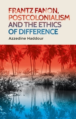 Frantz Fanon, Postcolonialism and the Ethics of Difference by Haddour, Azzedine
