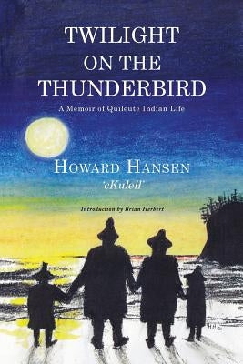 Twilight on the Thunderbird: A Memoir of Quileute Indian Life by Hansen, Howard