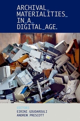 Archival Materialities in a Digital Age by Goudarouli, Eirini