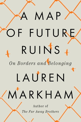 A Map of Future Ruins: On Borders and Belonging by Markham, Lauren