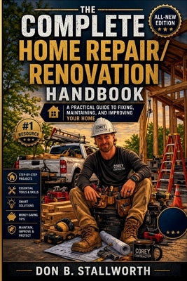 The Complete Home Repair and Renovation Handbook: A Practical Guide to Fixing, Maintaining, and Improving Your Home by Stallworth, Don B.
