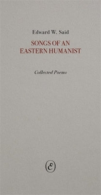 Songs of an Eastern Humanist: Collected Poems by Said, Edward