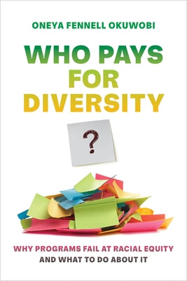 Who Pays for Diversity?: Why Programs Fail at Racial Equity and What to Do about It by Okuwobi, Oneya Fennell