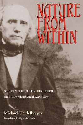 Nature from Within: Gustav Theodor Fechner and His Psychophysical Worldview by Heidelberger, Michael