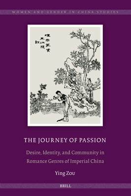 The Journey of Passion: Desire, Identity, and Community in Romance Genres of Imperial China by Zou, Ying
