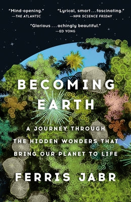 Becoming Earth: A Journey Through the Hidden Wonders That Bring Our Planet to Life by Jabr, Ferris
