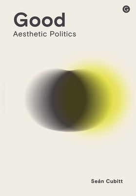 Good: Aesthetic Politics by Cubitt, Sean
