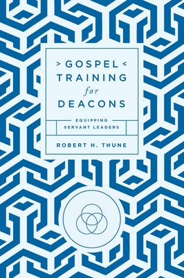 Gospel Training for Deacons: Equipping Servant Leaders by Thune, Robert H.