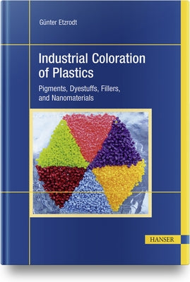 Industrial Coloration of Plastics: Pigments, Dyestuffs, Fillers, and Nanomaterials by Etzrodt, Günter