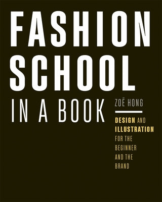Fashion School in a Book: Design & Illustration for the Beginner and the Brand by Hong, Zo?