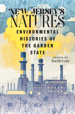 New Jersey's Natures: Environmental Histories of the Garden State by Lutz, Raechel