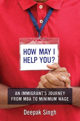 How May I Help You?: An Immigrant's Journey from MBA to Minimum Wage by Singh, Deepak
