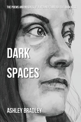 Dark Spaces: The Poems And Musings Of A Journey Through The Darkness by Bradley, Ashley