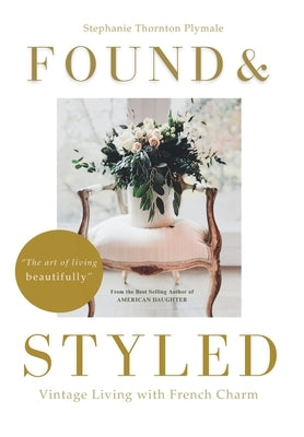 Found & Styled: Vintage Living with French Charm by Thornton Plymale, Stephanie