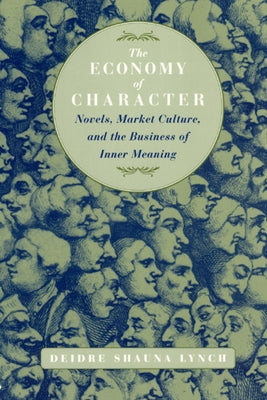 The Economy of Character: Novels, Market Culture, and the Business of Inner Meaning by Lynch, Deidre Shauna