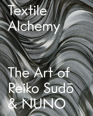 Textile Alchemy: The Art of Reiko Sudo & Nuno: Trade Edition by Sudo, Reiko