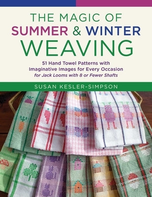 The Magic of Summer and Winter Weaving: * 51 Hand Towel Patterns with Imaginative Images for Every Occasion * for Jack Looms with 8 or Fewer Shafts by Kesler-Simpson, Susan