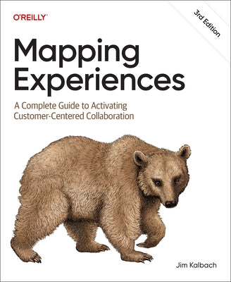 Mapping Experiences: A Complete Guide to Activating Customer-Centered Collaboration by Kalbach, James