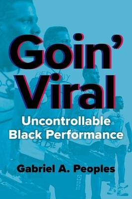 Goin' Viral: Uncontrollable Black Performance by Peoples, Gabriel A.