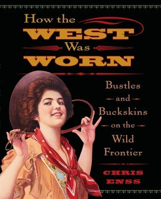 How the West Was Worn: Bustles And Buckskins On The Wild Frontier by Enss, Chris