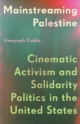 Mainstreaming Palestine: Cinematic Activism and Solidarity Politics in the United States by Cable, Umayyah