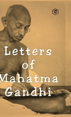 Letters of Mahatma Gandhi: A Collection of around 100 Letters by Gandhi, Mahatma
