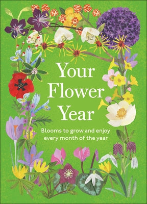 Your Flower Year: Blooms to Grow and Enjoy Every Month of the Year by DK